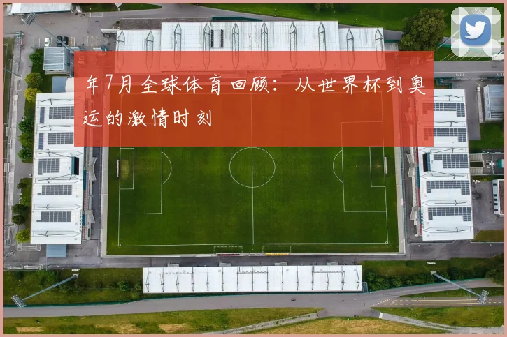 年7月全球体育回顾：从世界杯到奥运的激情时刻