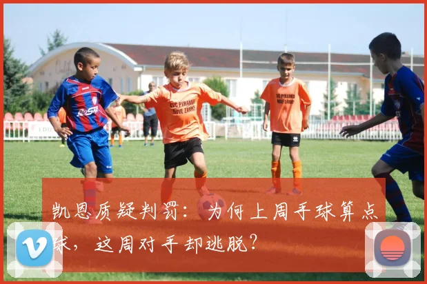 凯恩质疑判罚：为何上周手球算点球，这周对手却逃脱？