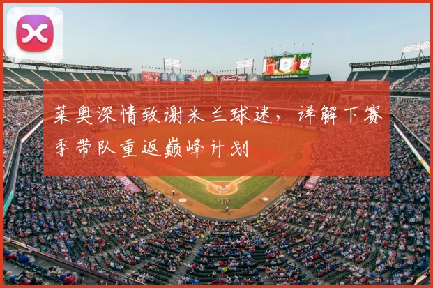 莱奥深情致谢米兰球迷,详解下赛季带队重返巅峰计划
